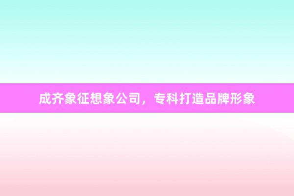 成齐象征想象公司，专科打造品牌形象