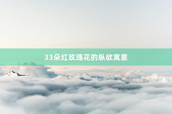 33朵红玫瑰花的纵欲寓意